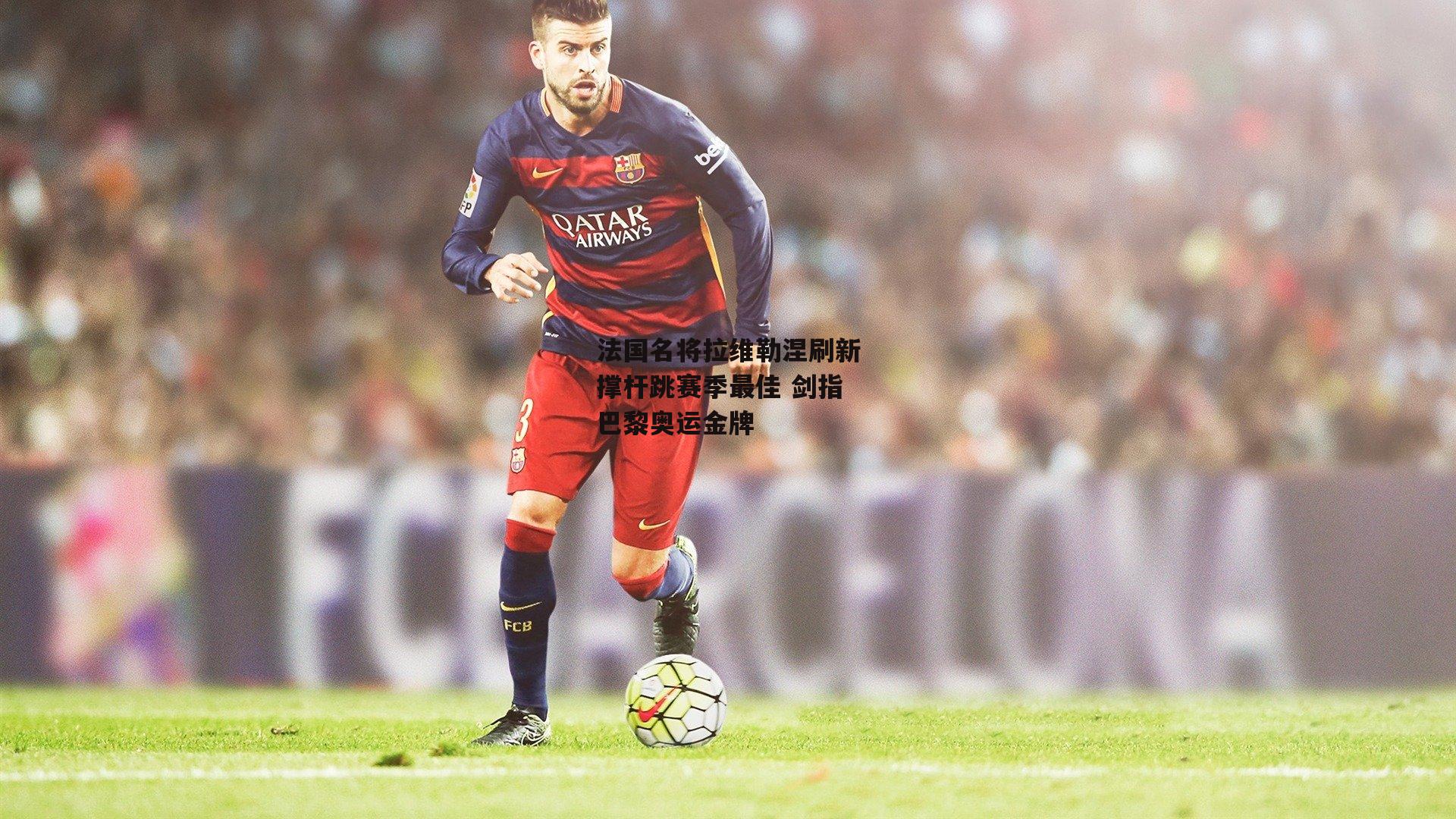 法国名将拉维勒涅刷新撑杆跳赛季最佳 剑指巴黎奥运金牌