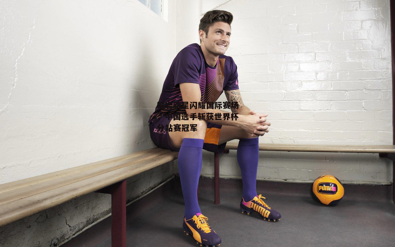 攀岩新星闪耀国际赛场，中国选手斩获世界杯分站赛冠军|28圈官方网站