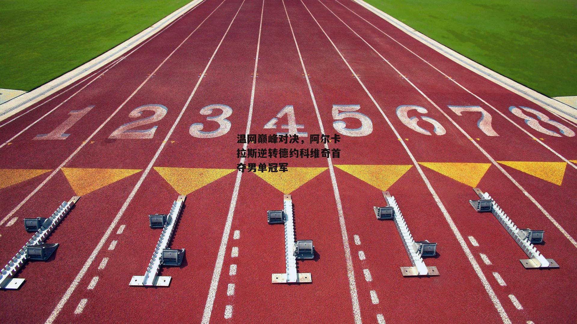 温网巅峰对决，阿尔卡拉斯逆转德约科维奇首夺男单冠军