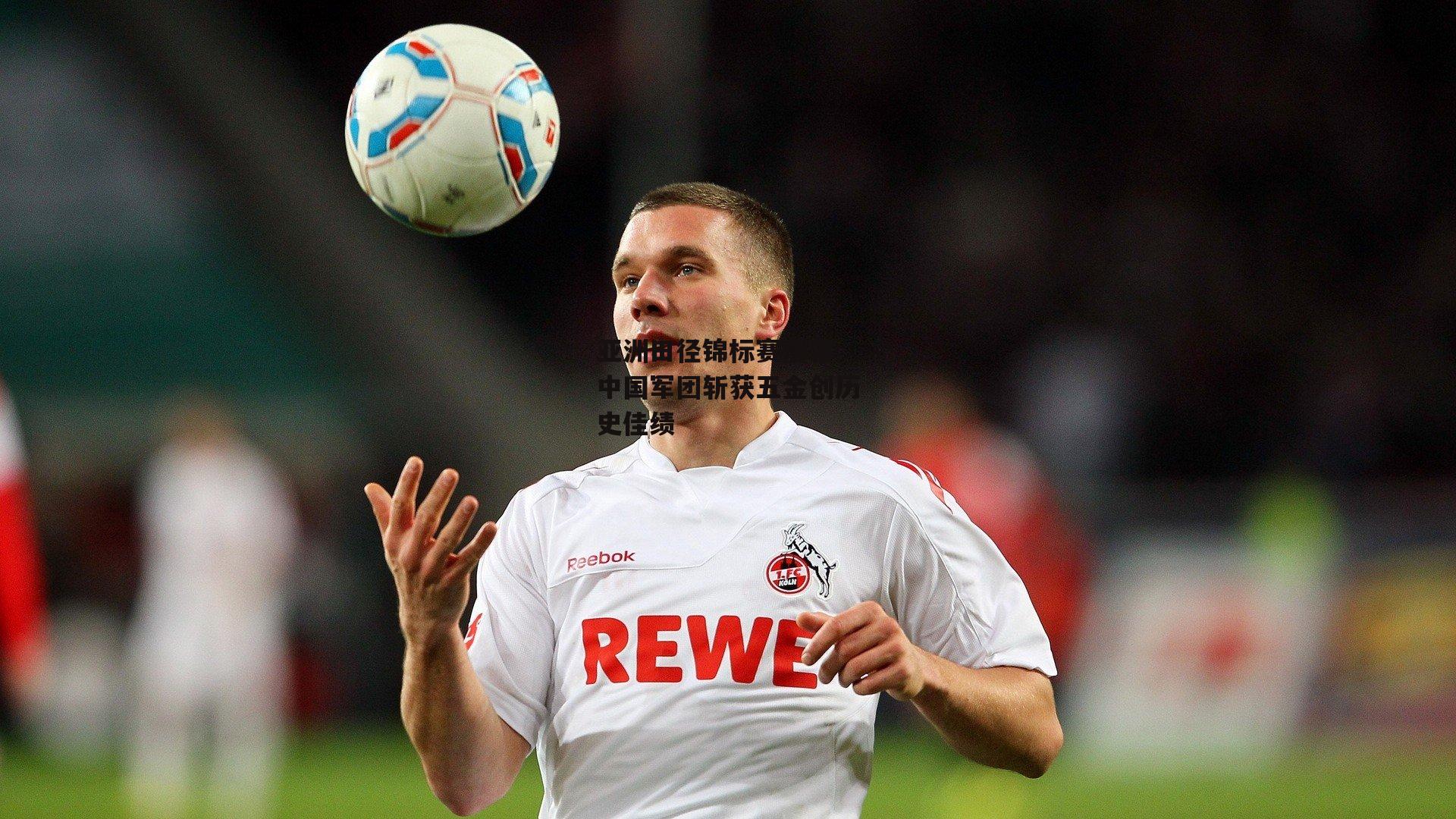 28圈相信品牌的力量-亚洲田径锦标赛落幕 中国军团斩获五金创历史佳绩